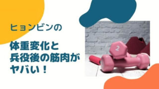ヒョンビンの体重変化と兵役後の筋肉がヤバい!