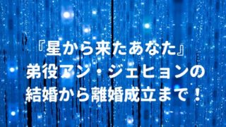 『星から来たあなた』弟役アンジェヒョンの結婚から離婚成立まで!