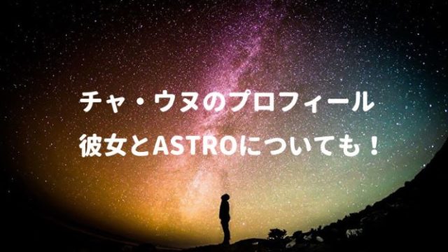 チャ・ウヌのプロフィール!彼女とASTROについても!