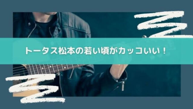 トータス松本の若い頃がかっこいい!