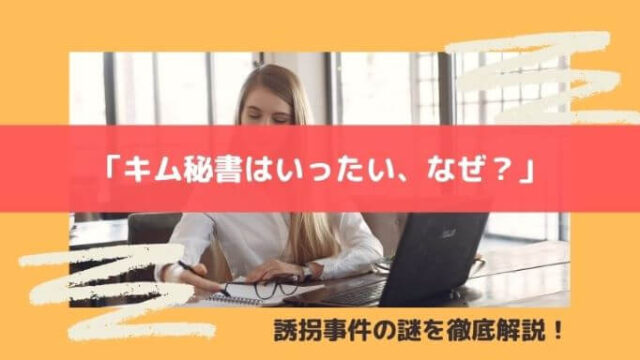 「キム秘書はいったい、なぜ?」誘拐事件の謎を徹底解説!
